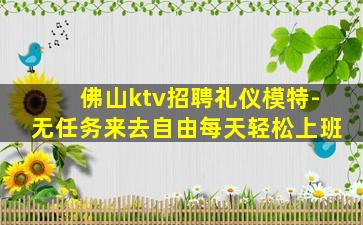 佛山ktv招聘礼仪模特-无任务来去自由每天轻松上班