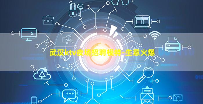 武汉ktv夜场招聘模特-生意火爆